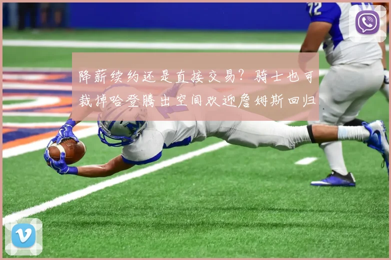 降薪续约还是直接交易？骑士也可裁掉哈登腾出空间欢迎詹姆斯回归