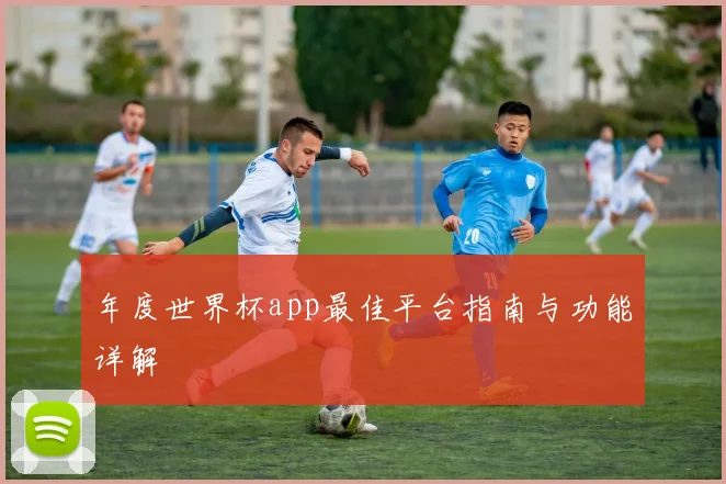 年度世界杯app最佳平台指南与功能详解